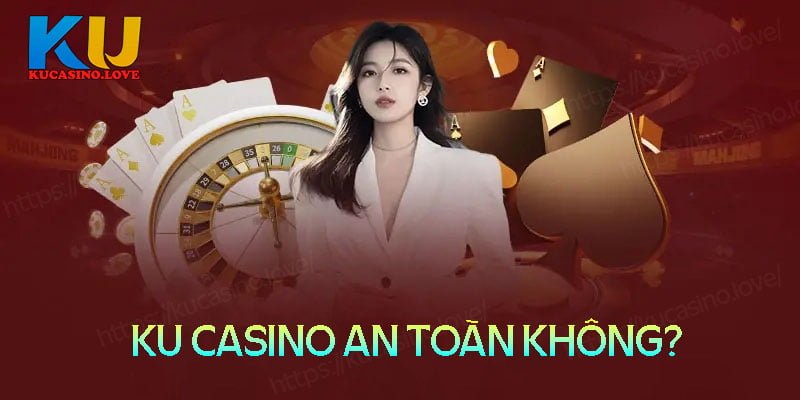 ku-casino-co-an-toan-khong-tai-sao-co-tin-don-ku-casino-lua-dao