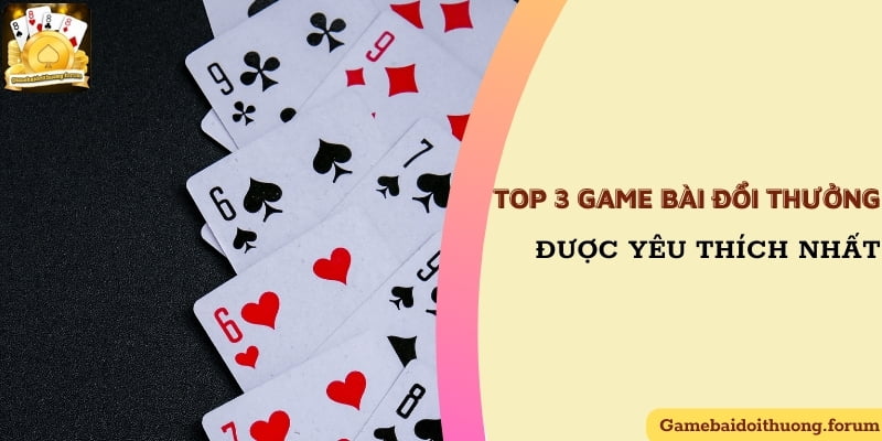 Tham khảo top 3 game bài đổi thưởng được lựa chọn nhiều