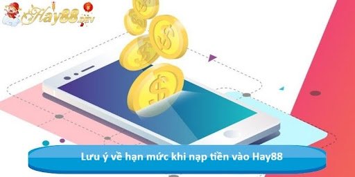 Lưu ý về hạn mức khi nạp tiền vào Hay88