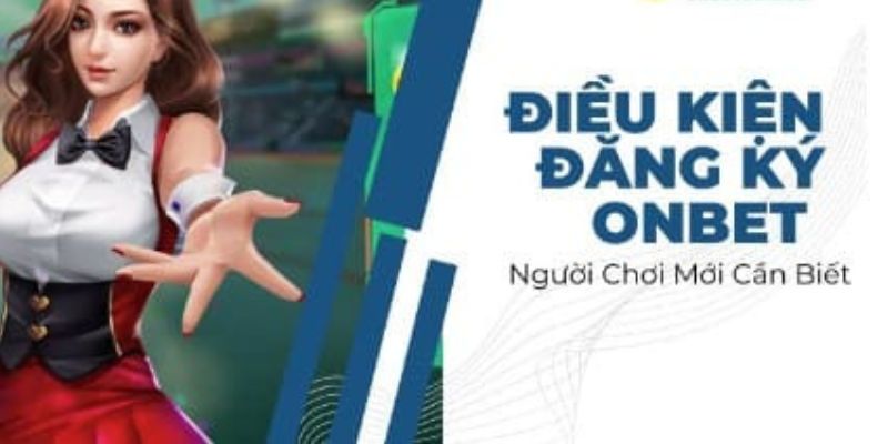 Điều kiện cần chuẩn bị trước khi tạo tài khoản Onbet