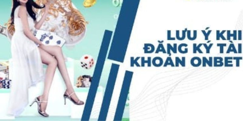 Lưu ý trong quá trình tạo lập tài khoản Onbet