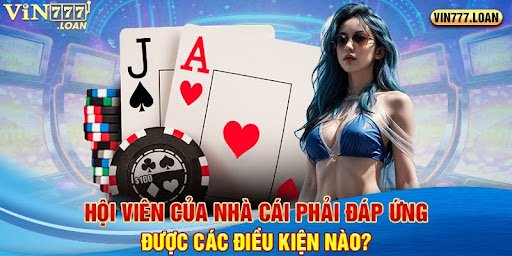 Hội viên của nhà cái phải đáp ứng được các điều kiện nào?