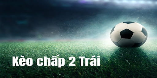 Giới thiệu mẹo cược kèo chấp 2 trái dễ thắng