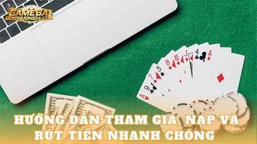 Hướng dẫn tham gia, nạp và rút tiền nhanh chóng tại Gamebaidoithuong.