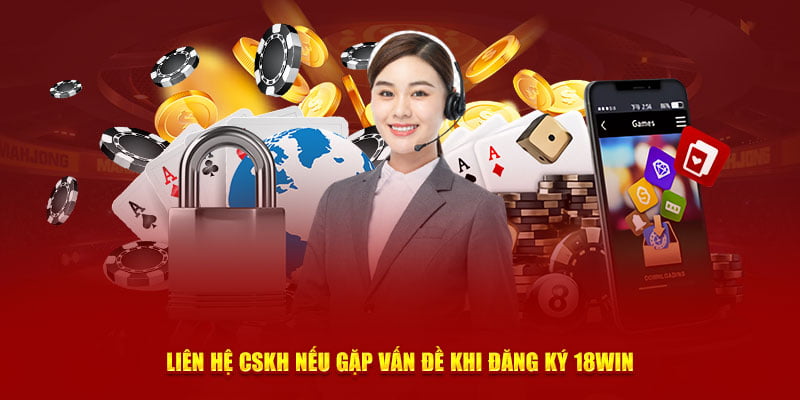 Liên hệ CSKH nếu gặp vấn đề khi đăng ký 18Win
