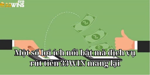 Một số lợi ích nổi bật mà dịch vụ rút tiền 33WIN mang lại