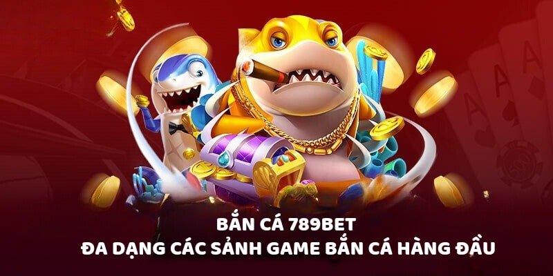 Bắn cá 789bet đa dạng các sảnh game bắn cá hàng đầu