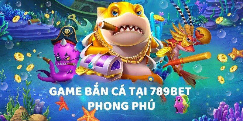 Game bắn cá tại 789bet phong phú