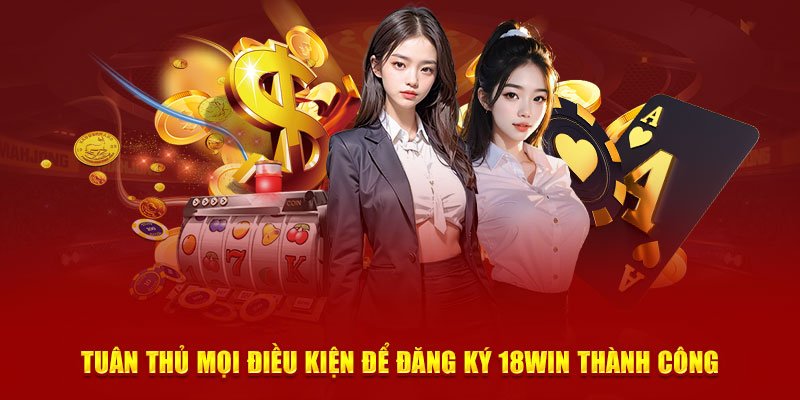 Tuân thủ mọi điều kiện để đăng ký 18Win thành công