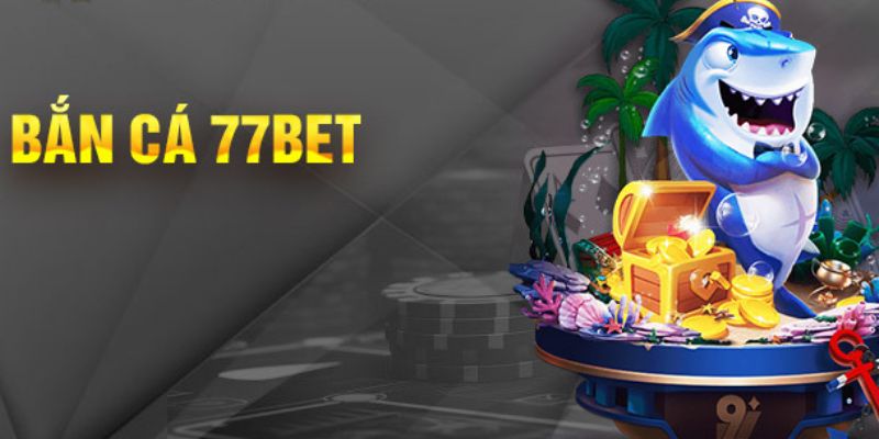 Tham Gia Bắn Cá 77bet