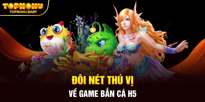 Đôi nét thú vị về game bắn cá H5 