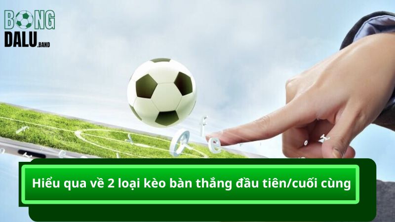 Hiểu qua về 2 loại kèo bàn thắng đầu tiên/cuối cùng