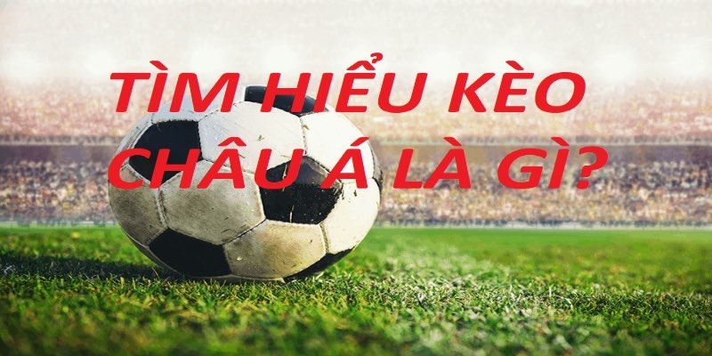 Tìm hiểu kèo châu Á là gì?