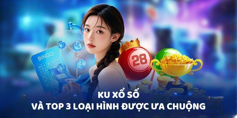 Ku xổ số và top 3 loại hình được ưa chuộng