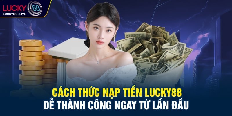 Cách thức nạp tiền Lucky88 dễ thành công ngay từ lần đầu