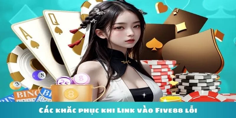 Cách xử lý đối với trường hợp link vào Five88 bị lỗi