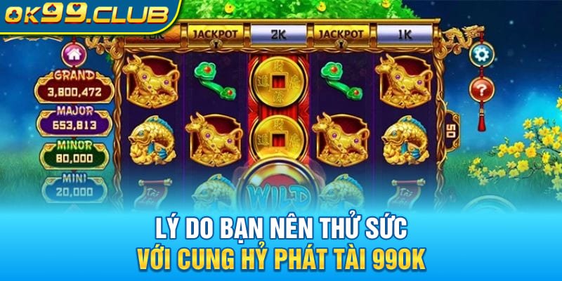 Lý do bạn nên thử sức với Cung Hỷ Phát Tài 99OK