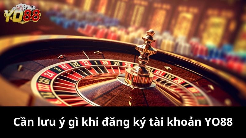 Cần lưu ý gì khi đăng ký tài khoản YO88