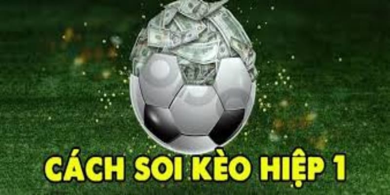 Tổng hợp thông tin tổng quan về kèo hiệp 1
