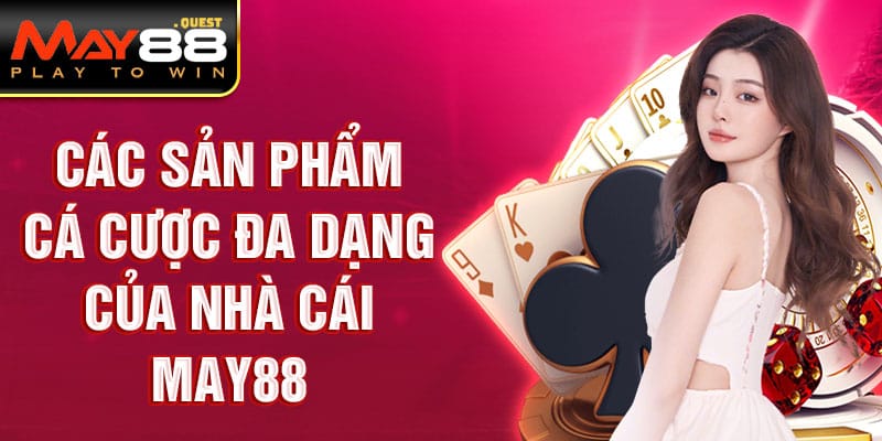Các sản phẩm cá cược đa dạng của nhà cái May88