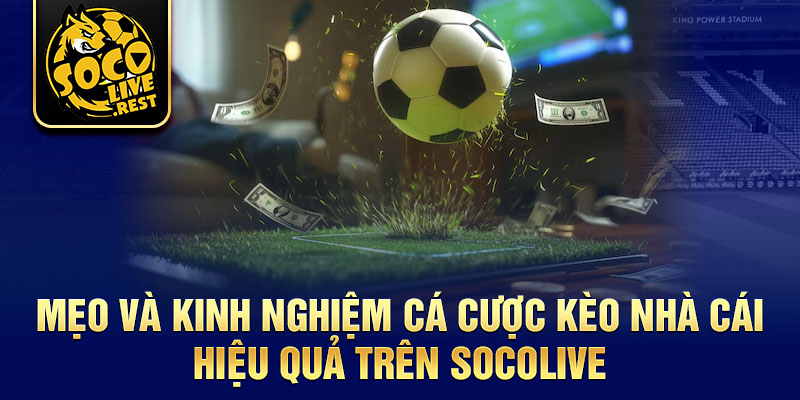 Bảng kèo nhà cái Socolive: Luôn dẫn đầu về độ chính xác 3 Mẹo và kinh nghiệm cá cược kèo nhà cái hiệu quả trên Socolive