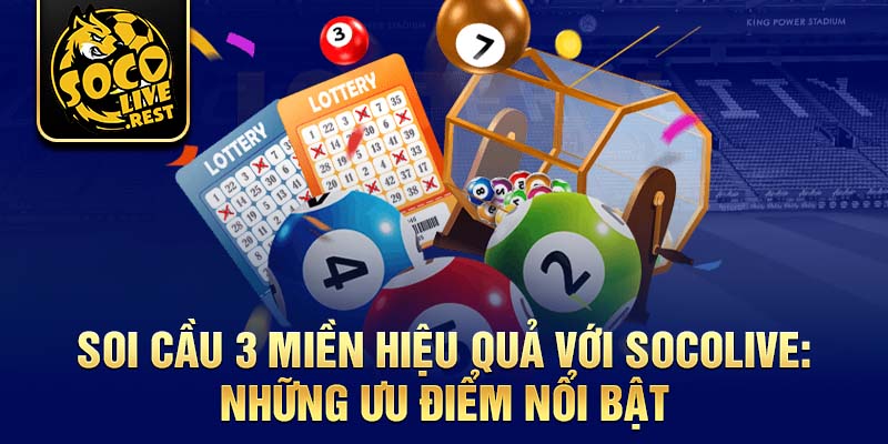 Soi cầu 3 miền hiệu quả với Socolive: Những ưu điểm nổi bật