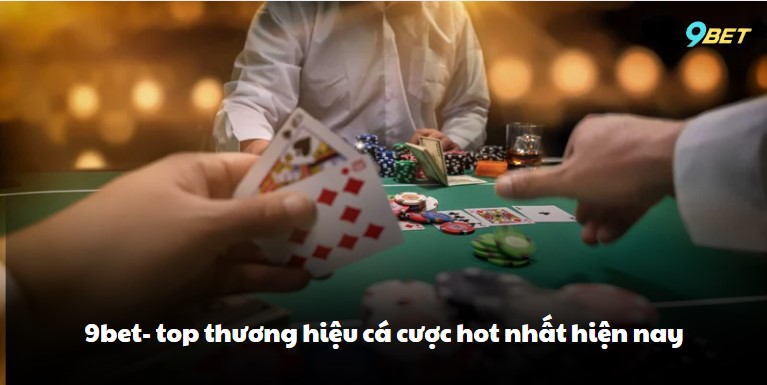 9bet- top thương hiệu cá cược hot nhất hiện nay