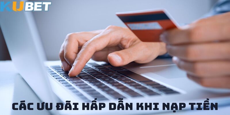 Cập nhật các ưu đãi hot khi thực hiện Nạp Tiền KUBET