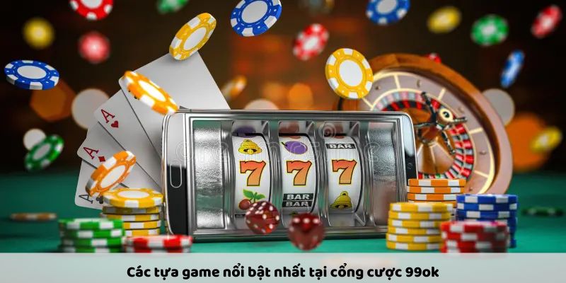 Các tựa game nổi bật nhất tại cổng cược 99ok
