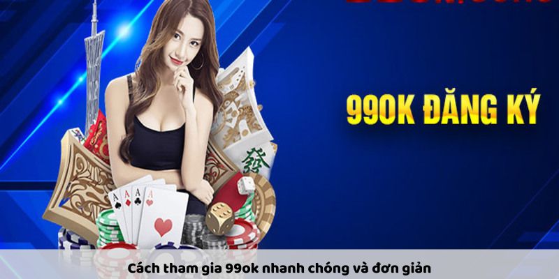 Cách tham gia 99ok nhanh chóng và đơn giản