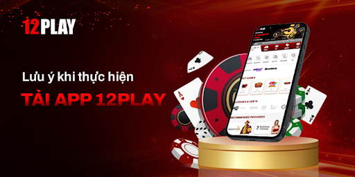 Một số lưu ý khi tải App 12Play