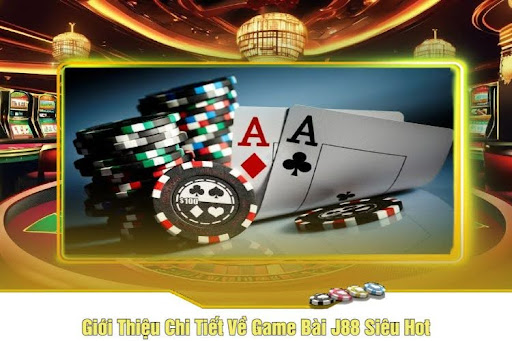 Giới Thiệu Chi Tiết Về Game Bài J88 Siêu Hot