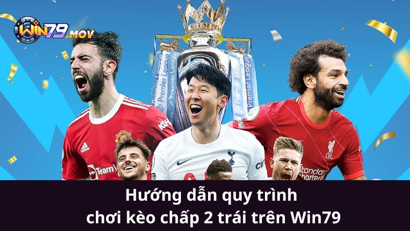 Hướng dẫn quy trình chơi kèo chấp 2 trái trên Win79