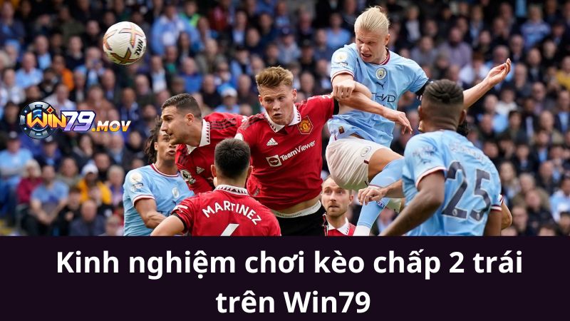 Kinh nghiệm chơi kèo chấp 2 trái trên Win79