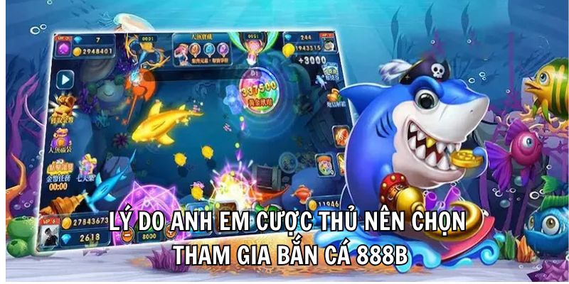 Lý do anh em cược thủ nên chọn tham gia bắn cá 888B