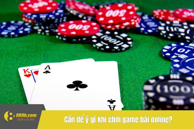 Cần để ý gì khi chơi game bài online?