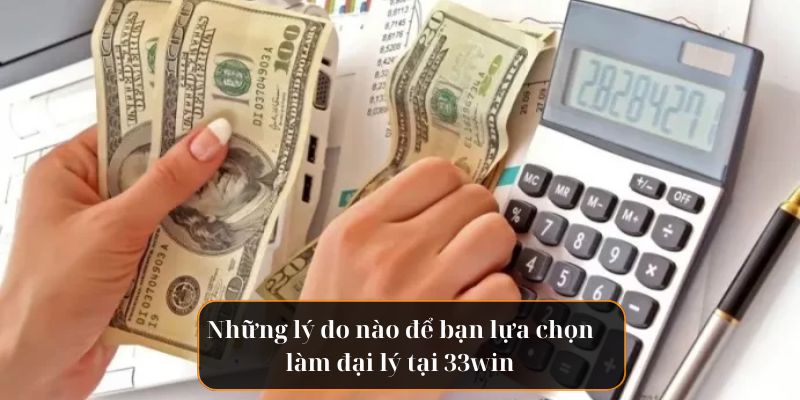 Những lý do nào bạn lại lựa chọn trở thành đại lý 33win