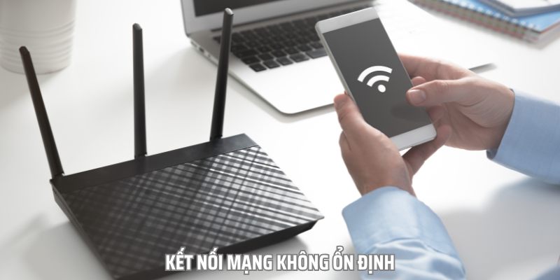 Kết nối mạng không ổn định có thể là nguyên nhân khiến bạn gặp sự cố