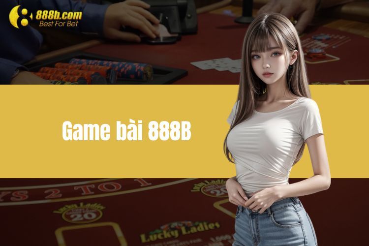Game bài 888B - Trải nghiệm thú vị, dễ thắng thưởng khủng