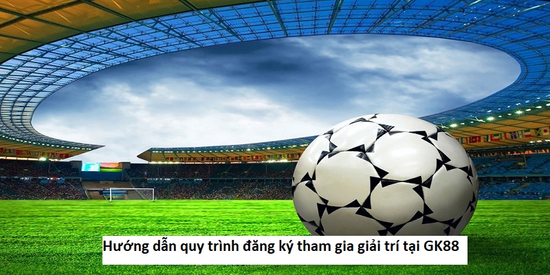 Hướng dẫn quy trình đăng ký tham gia giải trí tại GK88