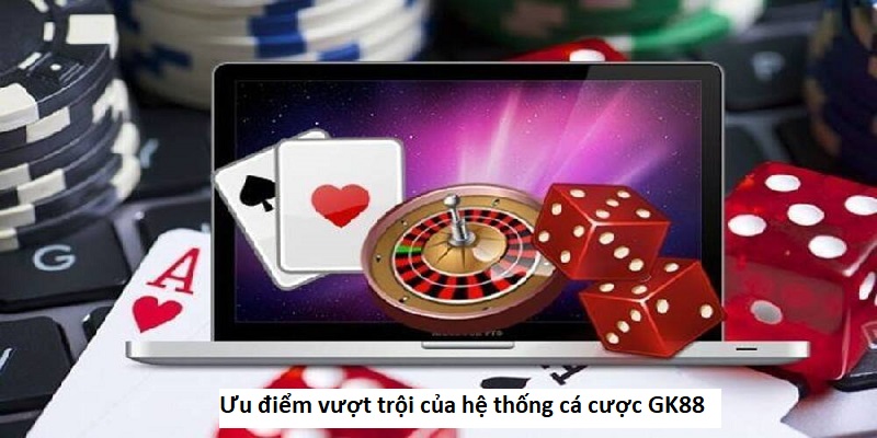 Ưu điểm vượt trội của hệ thống cá cược GK88