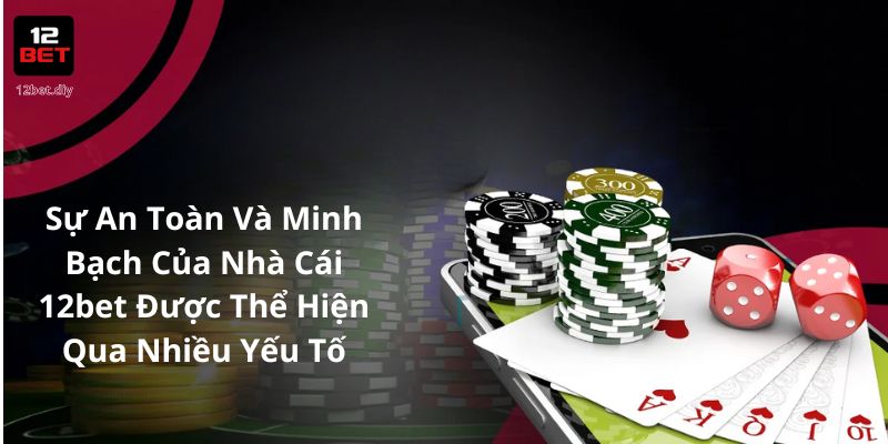 Sự an toàn và minh bạch của nhà cái 12bet được thể hiện qua nhiều yếu tố