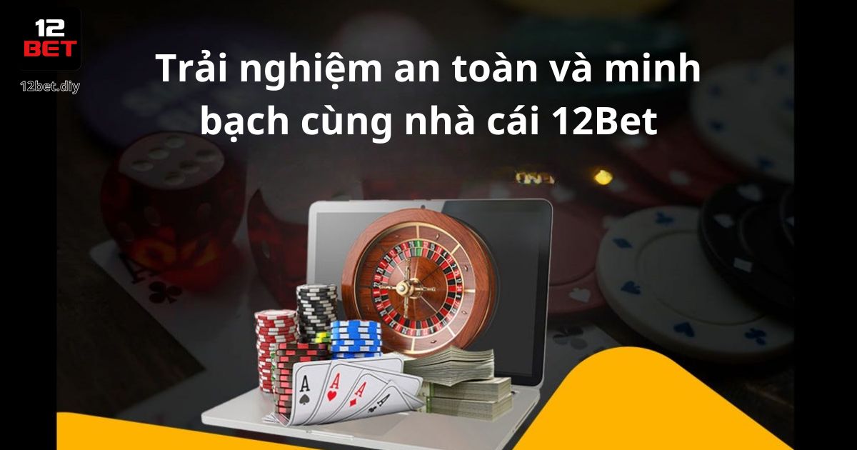Trải nghiệm an toàn và minh bạch cùng nhà cái 12bet