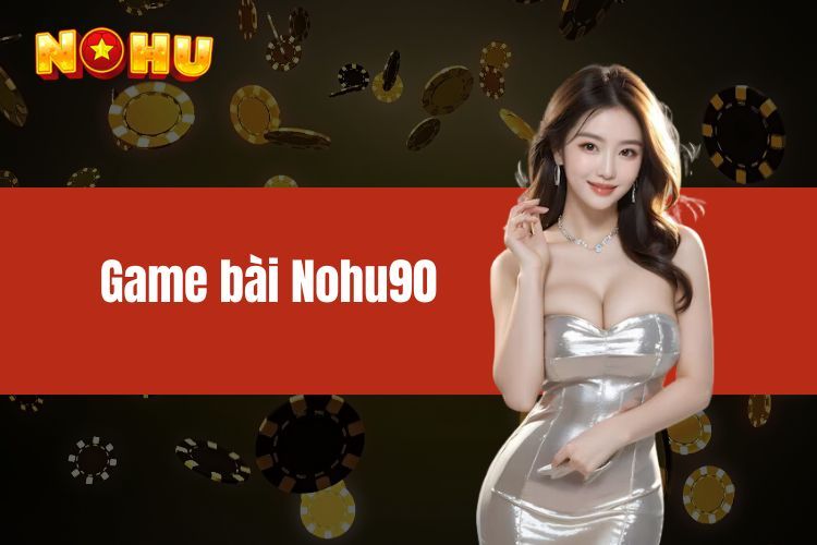 Trải Nghiệm Độc Đáo Tại Game Bài Nohu90 – Điểm Nổi Bật Làm Nên Sức Hút