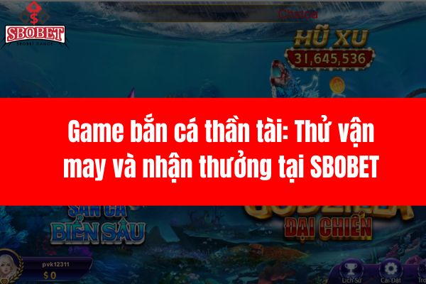 Game bắn cá thần tài: Thử vận may và nhận thưởng tại SBOBET