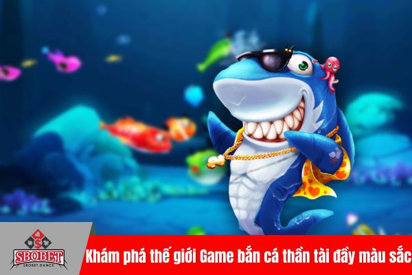 Khám phá thế giới Game bắn cá thần tài đầy màu sắc