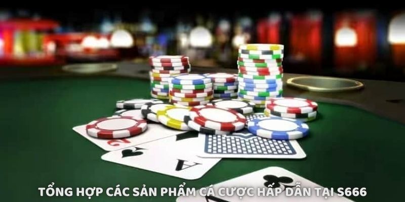 Tổng hợp các sản phẩm cá cược hấp dẫn tại S666