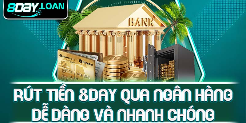 Rút tiền 8day qua ngân hàng dễ dàng và nhanh chóng
