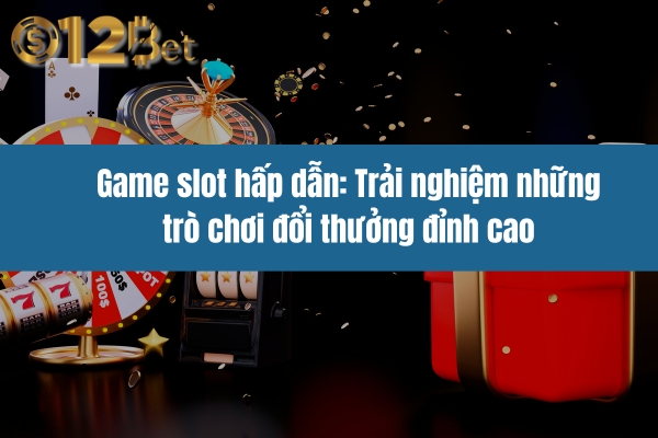 Game slot hấp dẫn: Trải nghiệm những trò chơi đổi thưởng đỉnh cao