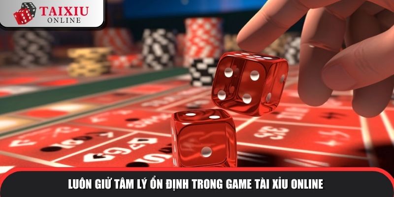 Hãy luôn có tâm lý lý ổn định để có phán đoán tốt trong game Tài Xỉu online